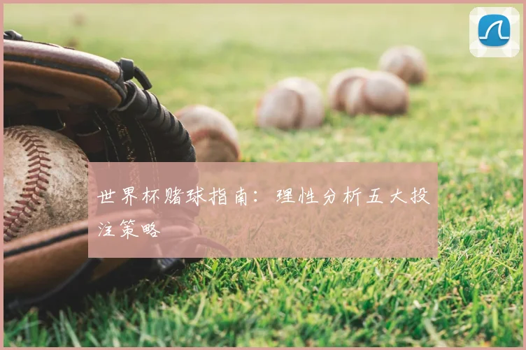 世界杯赌球指南：理性分析五大投注策略