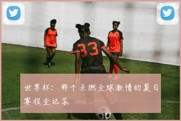 世界杯:那个点燃全球激情的夏日赛程全记录