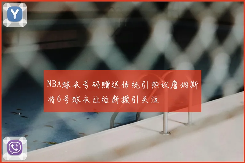 NBA球衣号码赠送传统引热议詹姆斯将6号球衣让给新援引关注