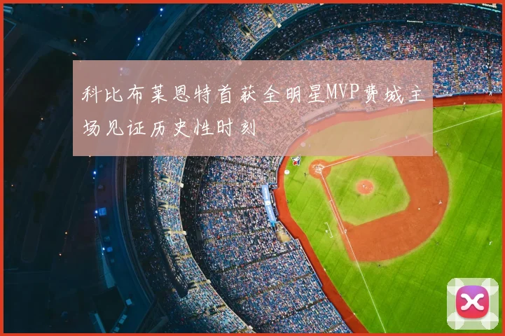 科比布莱恩特首获全明星MVP费城主场见证历史性时刻