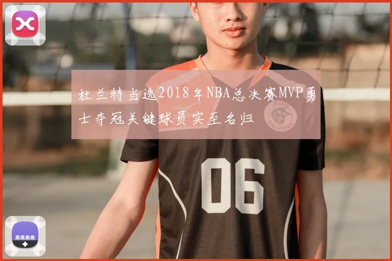 杜兰特当选2018年NBA总决赛MVP勇士夺冠关键球员实至名归