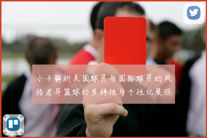 小卡解析美国球员与国际球员的风格差异篮球的多样性与个性化展现