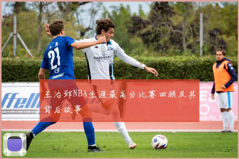 王治郅NBA生涯最高分比赛回顾及其背后故事