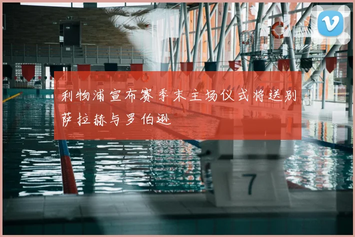利物浦宣布赛季末主场仪式将送别萨拉赫与罗伯逊