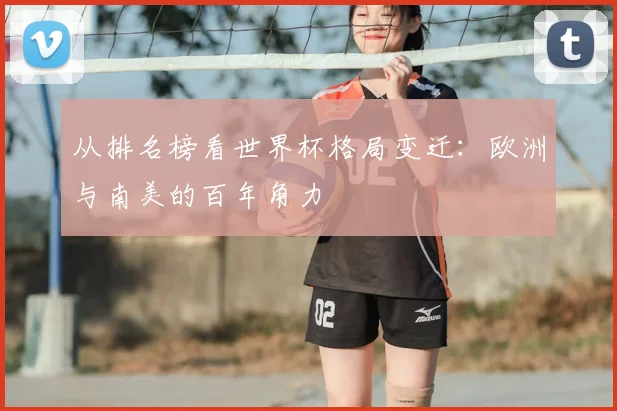 从排名榜看世界杯格局变迁：欧洲与南美的百年角力
