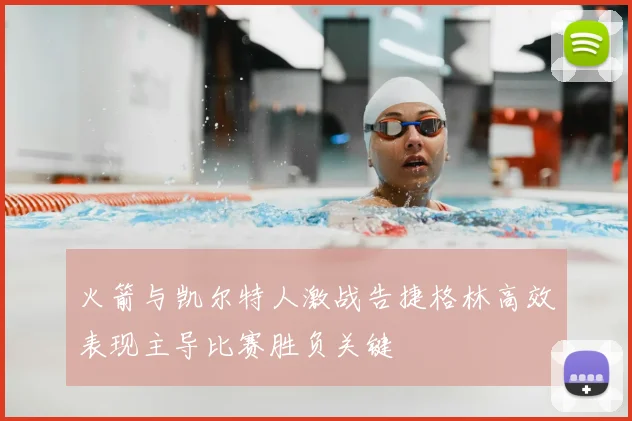 火箭与凯尔特人激战告捷格林高效表现主导比赛胜负关键