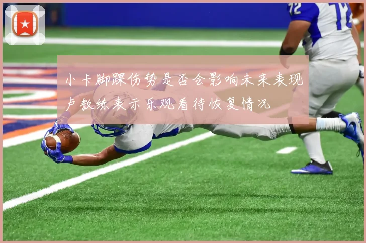 小卡脚踝伤势是否会影响未来表现卢教练表示乐观看待恢复情况