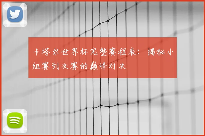 卡塔尔世界杯完整赛程表:揭秘小组赛到决赛的巅峰对决