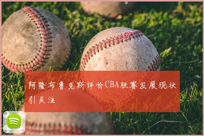 阿隆布鲁克斯评价CBA联赛发展现状引关注