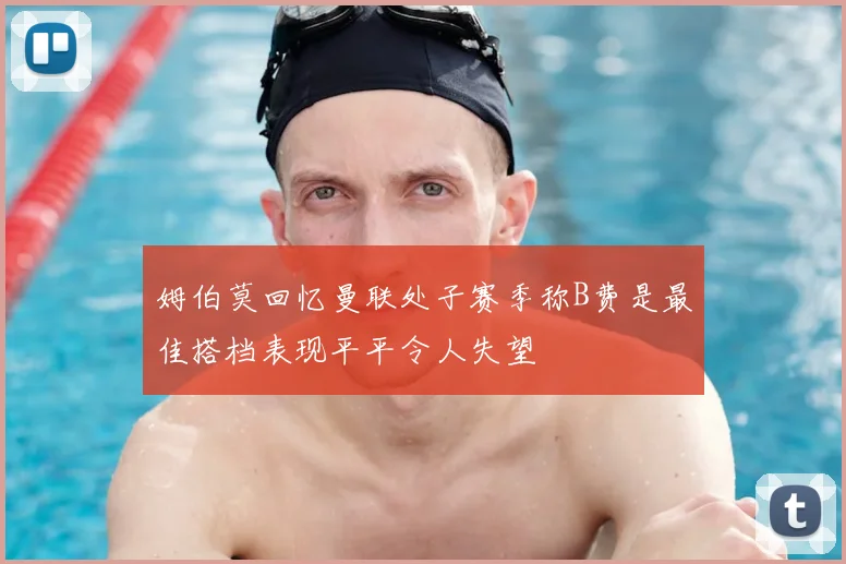 姆伯莫回忆曼联处子赛季称B费是最佳搭档表现平平令人失望