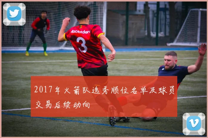 2017年火箭队选秀顺位名单及球员交易后续动向