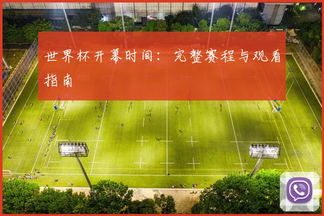 世界杯开幕时间：完整赛程与观看指南