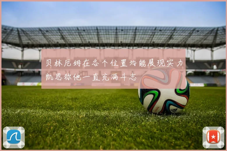 贝林厄姆在各个位置均能展现实力凯恩称他一直充满斗志