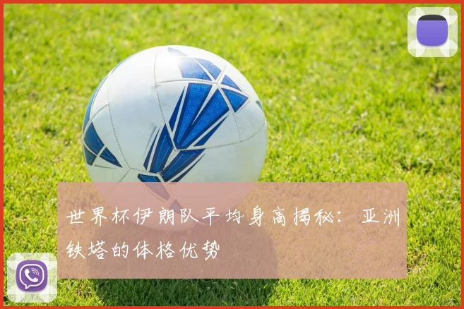世界杯伊朗队平均身高揭秘:亚洲铁塔的体格优势