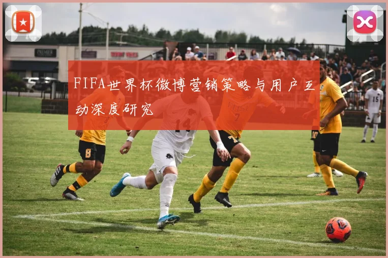 FIFA世界杯微博营销策略与用户互动深度研究