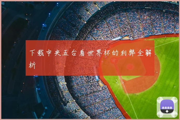 下载中央五台看世界杯的利弊全解析