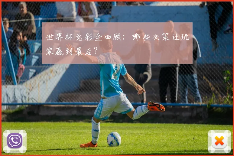 世界杯竞彩全回顾:哪些决策让玩家赢到最后?