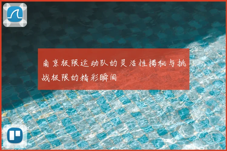 南京极限运动队的灵活性揭秘与挑战极限的精彩瞬间