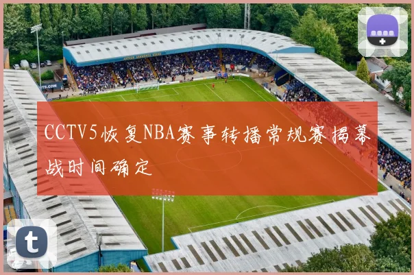 CCTV5恢复NBA赛事转播常规赛揭幕战时间确定