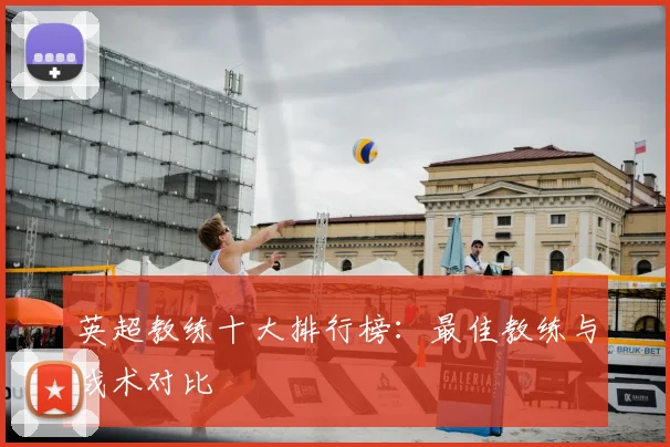 英超教练十大排行榜：最佳教练与战术对比